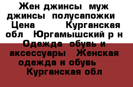 Жен.джинсы. муж.джинсы. полусапожки. › Цена ­ 500 - Курганская обл., Юргамышский р-н Одежда, обувь и аксессуары » Женская одежда и обувь   . Курганская обл.